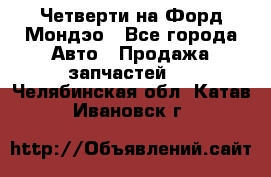 Четверти на Форд Мондэо - Все города Авто » Продажа запчастей   . Челябинская обл.,Катав-Ивановск г.